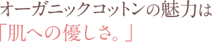 オーガニックコットンの魅力は「肌への優しさ。」