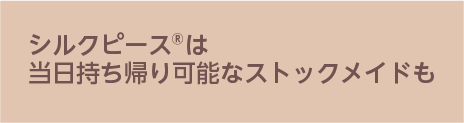 シルクピース®は当日持ち帰り可能なストックメイドも