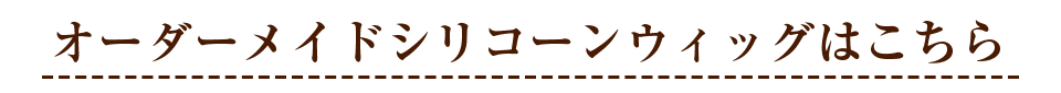 オーダーメイドシリコーンウィッグは2種類、下のバナーから